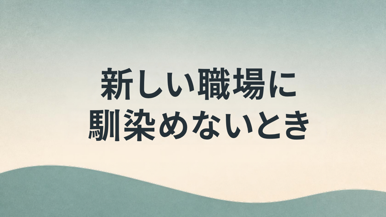 新しい職場に馴染めないとき