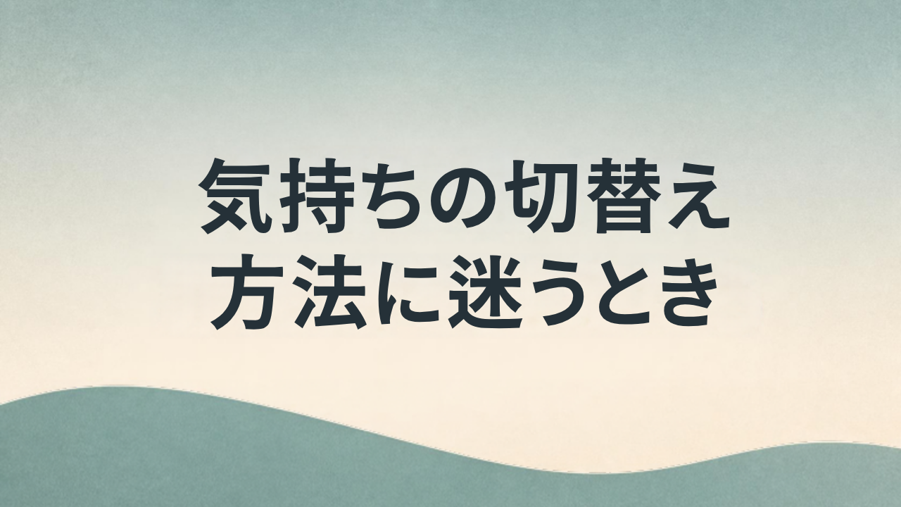 気持ちの切り替え方法に迷うとき