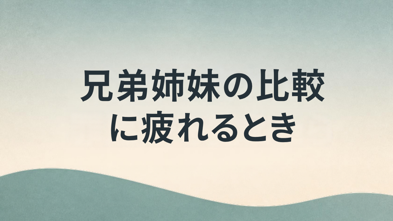 兄弟姉妹の比較に疲れるとき