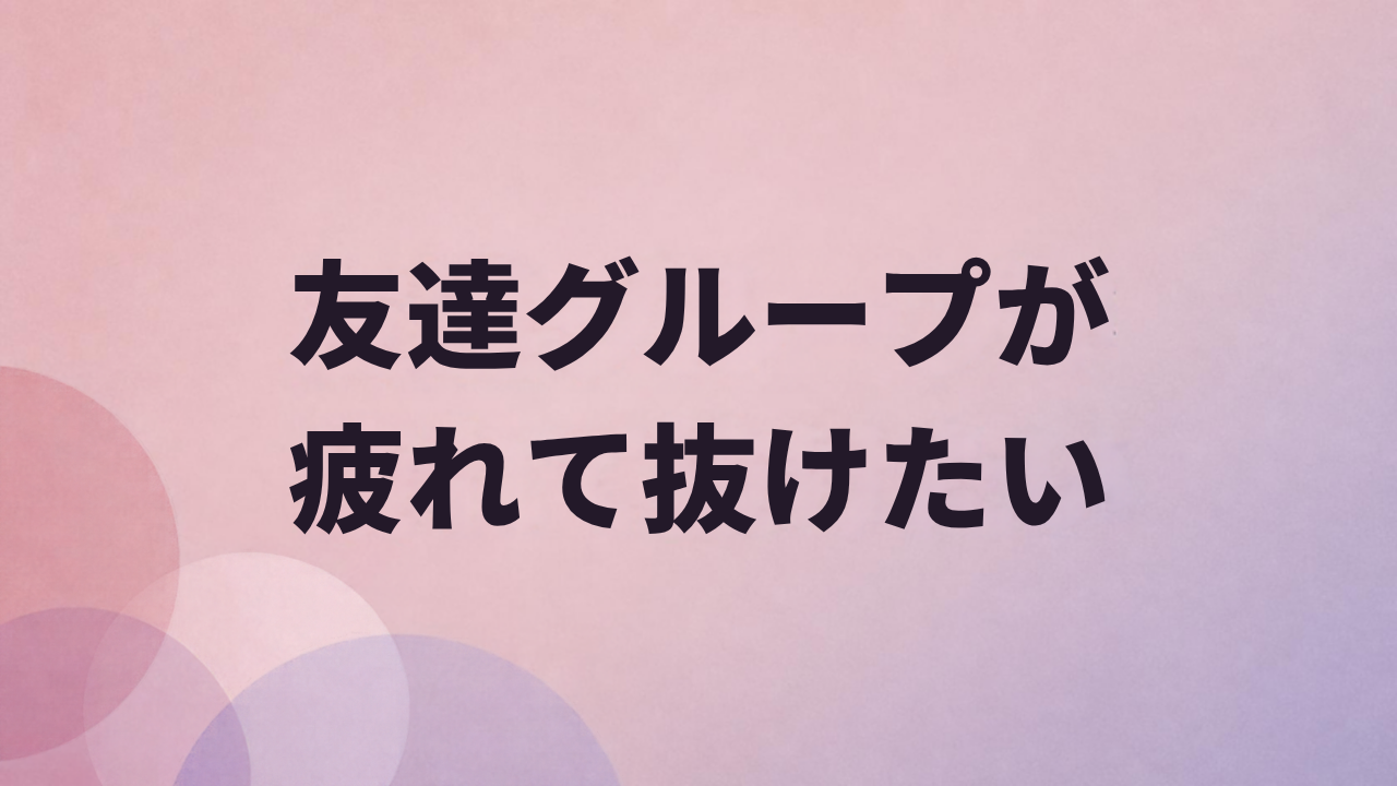 友達グループにいるのが疲れて抜けたいとき アイキャッチ画像